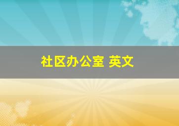 社区办公室 英文